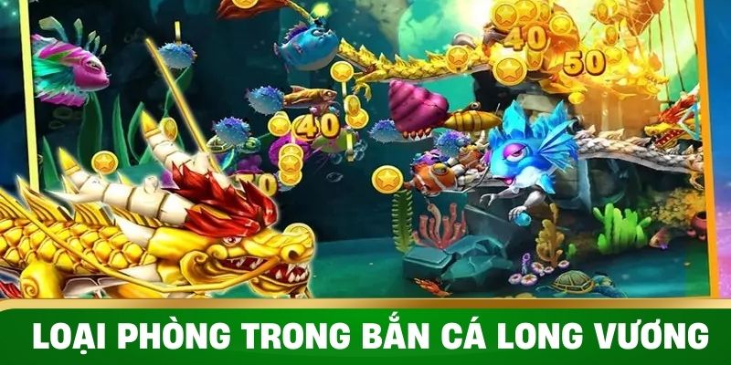 Các thể loại phòng có trong bắn cá Long Vương 