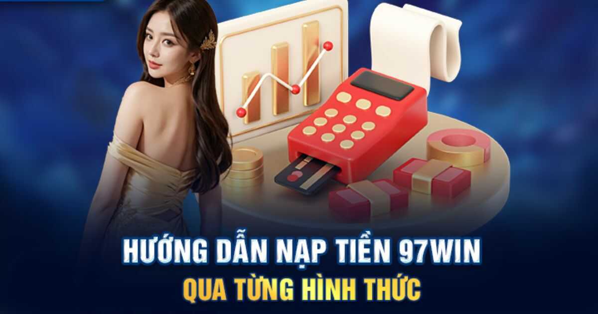 Nạp tiền 97WIN nhanh gọn qua nhiều phương thức