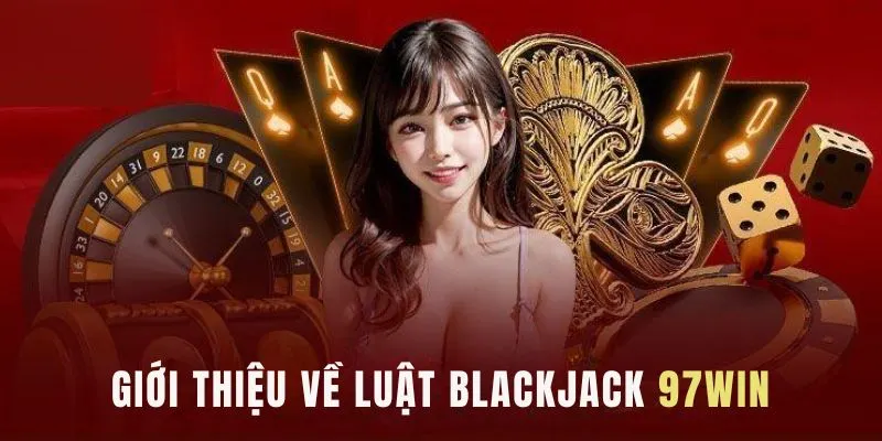 Luật Blackjack Đơn Giản Và Mẹo Để Thắng Lớn Tại 97Win